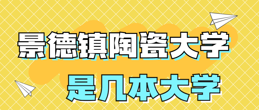 景德鎮(zhèn)陶瓷大學(xué)是幾本？是一本還是二本院校？在全國(guó)排名多少？