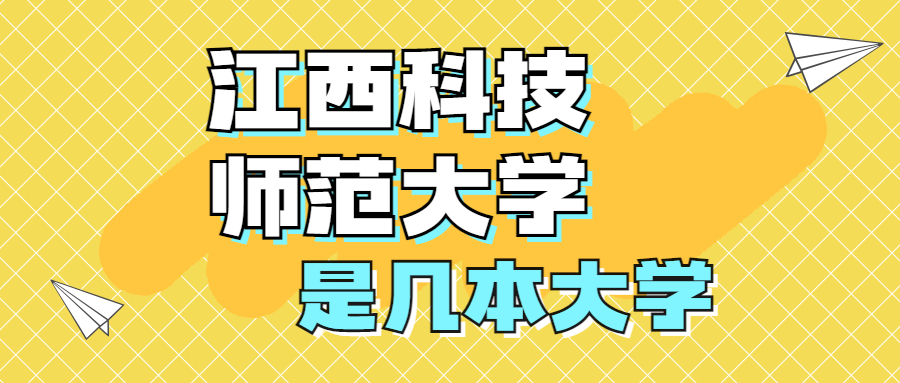 江西科技师范大学是一本还是二本？是几本？在全国排名多少位？