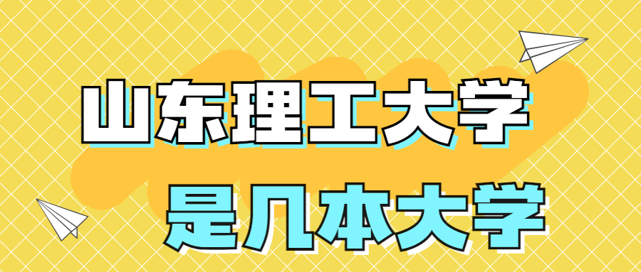 山东理工大学是一本还是二本学校？是几本？在全国排名多少名？