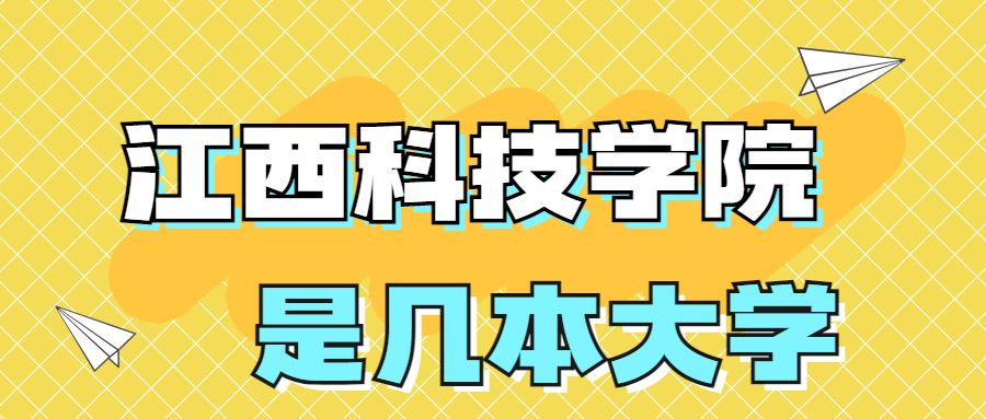 江西科技学院是一本还是二本？是几本？在全国排名第几位？