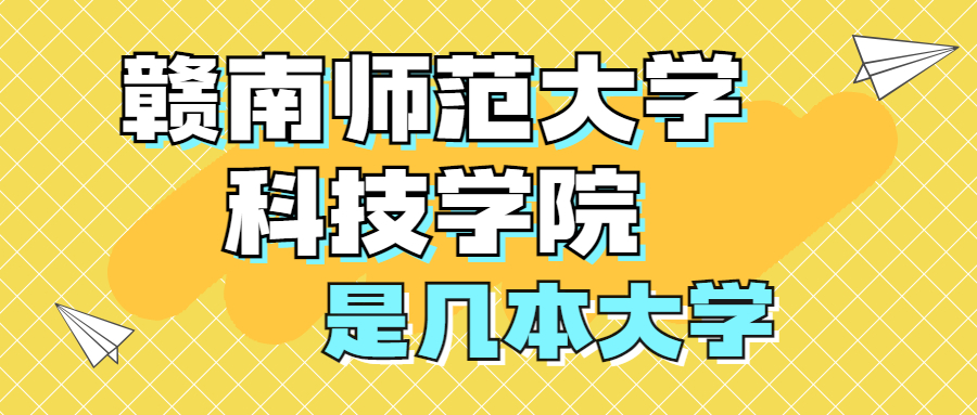 贛南師范大學(xué)科技學(xué)院是一本還是二本？是幾本？在全國排名多少位？