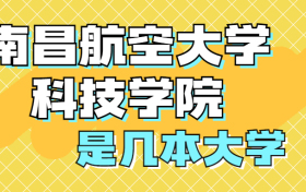 南昌航空大学科技学院是一本还是二本？是几本？在全国排名多少位？