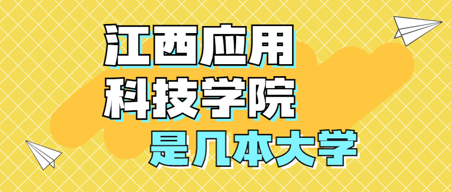 江西應(yīng)用科技學(xué)院是一本還是二本？是幾本？在全國排名第幾位？