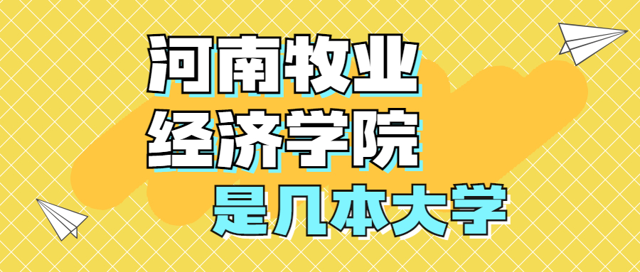 河南牧業(yè)經(jīng)濟學(xué)院是一本還是二本？是幾本？在全國排名多少？