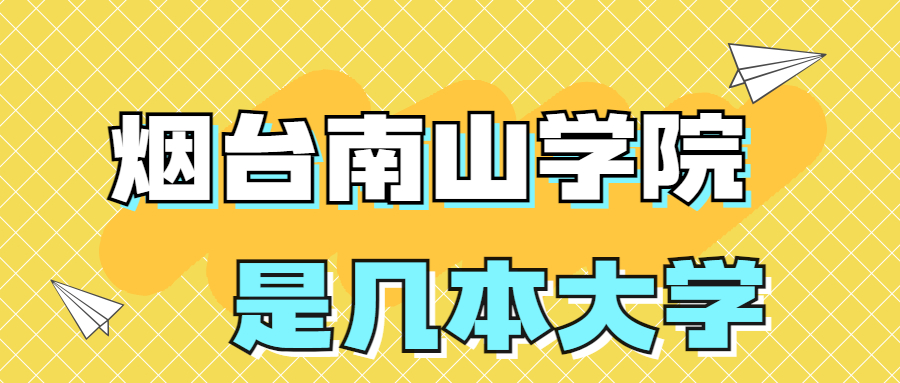 煙臺(tái)南山學(xué)院是一本還是二本？是幾本？在全國(guó)排名第幾？