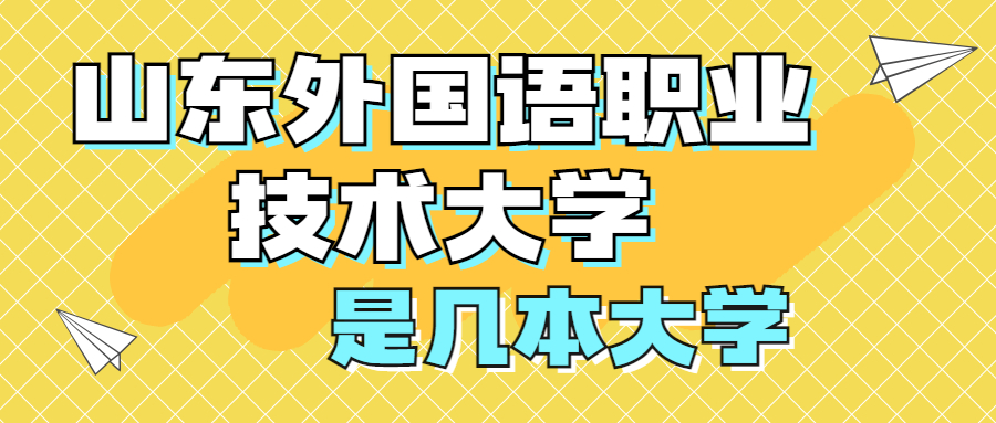 山東外國語職業(yè)技術(shù)大學(xué)是一本還是二本大學(xué)？是幾本？在全國排名第幾？