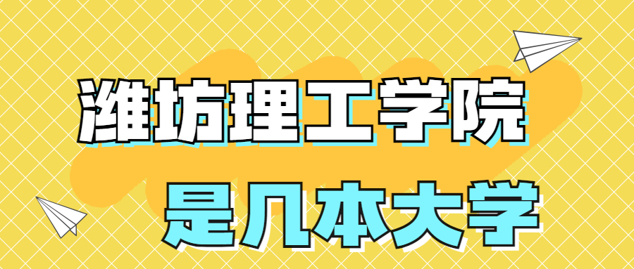 濰坊理工學(xué)院是一本還是二本？是幾本？在全國(guó)排名多少位？