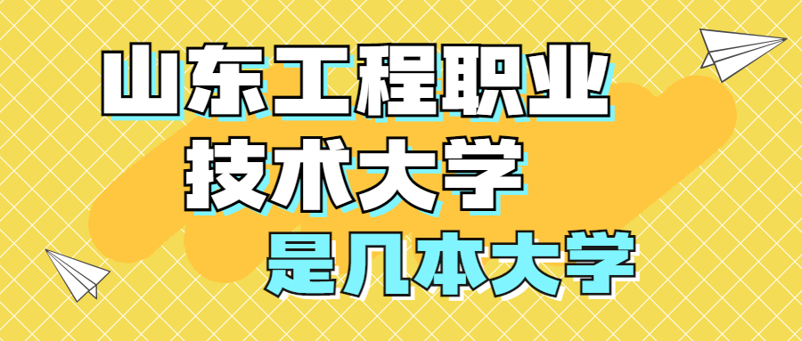 山东工程职业技术大学是一本还是二本？是几本？在全国排名第几？