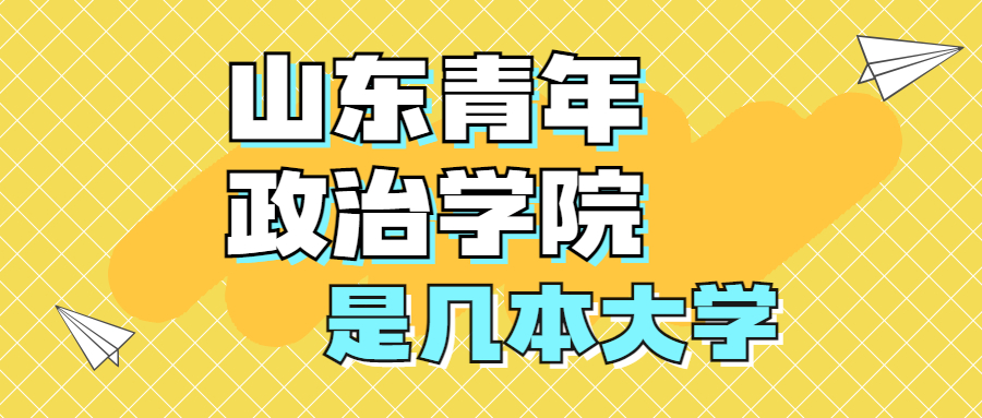 山東青年政治學(xué)院是一本還是二本？是幾本？在全國(guó)排名第幾？