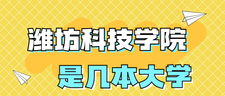 潍坊科技学院是一本还是二本大学？是几本？在全国排名多少？