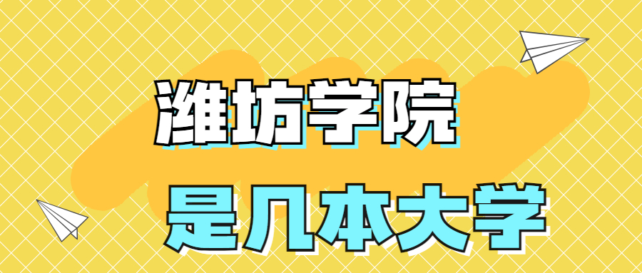 濰坊學(xué)院是一本還是二本學(xué)校？是幾本？在全國排名多少名？