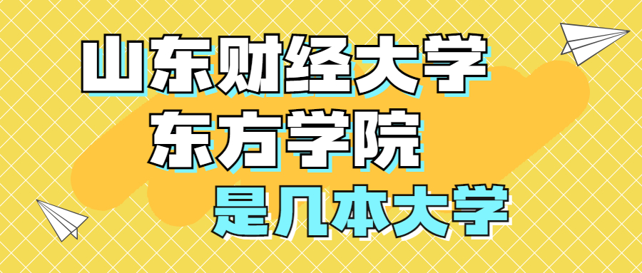 山东财经大学东方学院是一本还是二本？是几本？在全国排名多少？