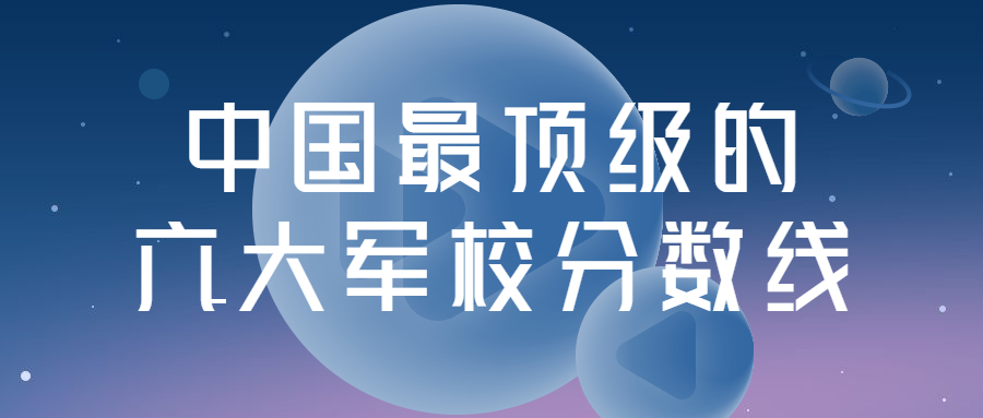 2022年中国最顶级的六大军校分数线汇总