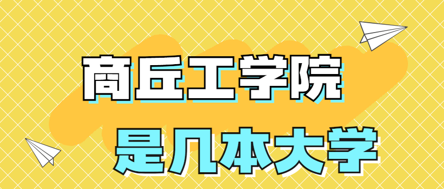 商丘工學院是一本還是二本？是幾本？在全國排名多少位？