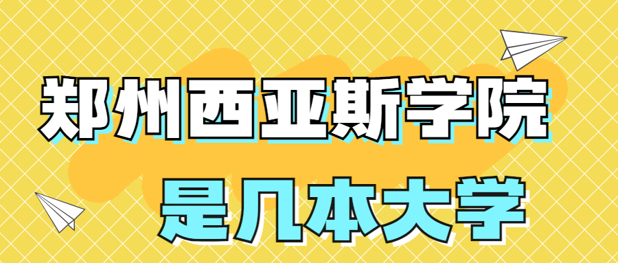 郑州西亚斯学院是几本院校全国排名第几？是一本还是二本大学？