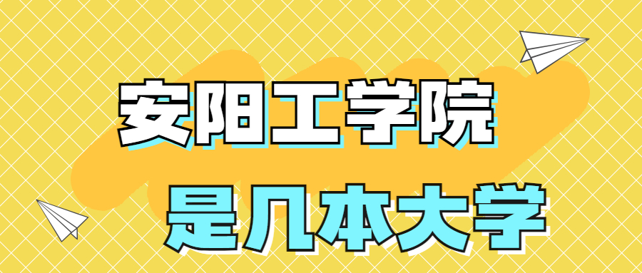 安阳工学院是一本还是二本学校？是几本？在全国排名多少？