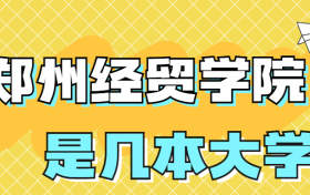 郑州经贸学院是几本?是二本还是三本大学？在全国排名第几？