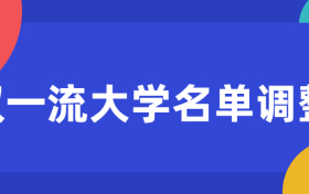 双一流大学名单调整：2022年第二轮双一流大学入选名单