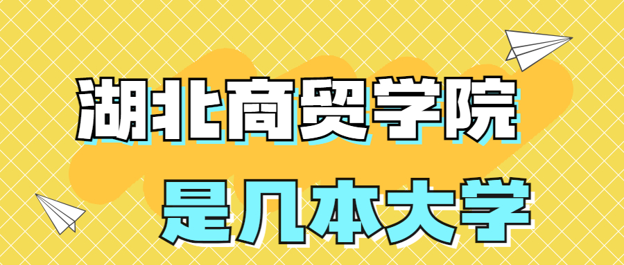 湖北商貿學院是一本還是二本？是幾本？在全國排名多少位？