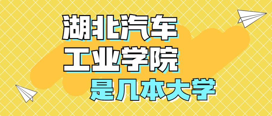 湖北汽車工業(yè)學(xué)院是一本還是二本院校？是幾本？在全國排名第幾名？