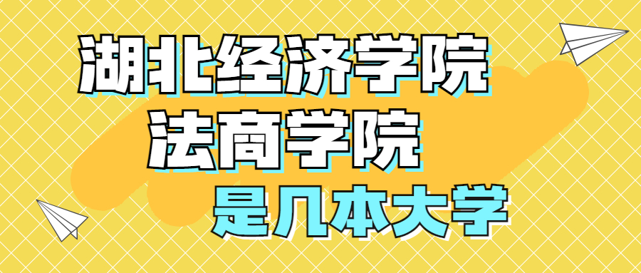 湖北經(jīng)濟學院法商學院是一本還是二本？是幾本？在全國排名多少位？