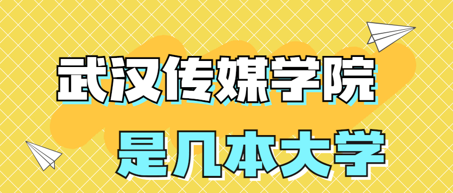 武漢傳媒學(xué)院是一本還是二本？是幾本？在全國排名第幾？