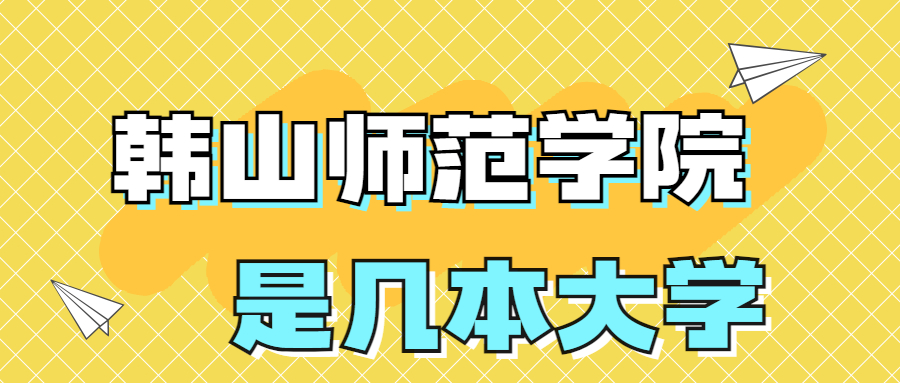 韓山師范學(xué)院是一本還是二本？是幾本？在全國排名多少位？