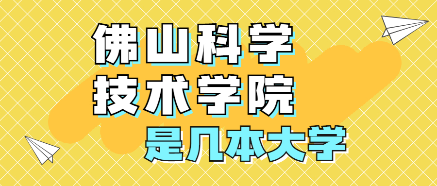 佛山科學(xué)技術(shù)學(xué)院是一本還是二本？是幾本？在全國(guó)排名多少？