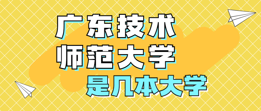 广东技术师范大学是一本还是二本院校？是几本？在全国排名第几？