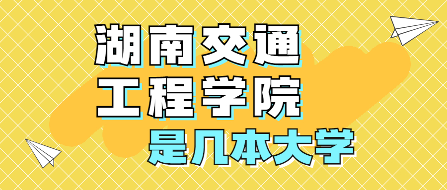 湖南交通工程學(xué)院是一本還是二本院校？是幾本？在全國排名多少位？