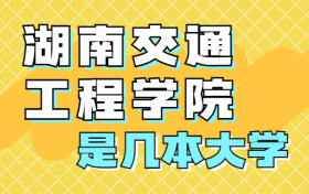 湖南交通工程学院是一本还是二本院校？是几本？在全国排名多少位？