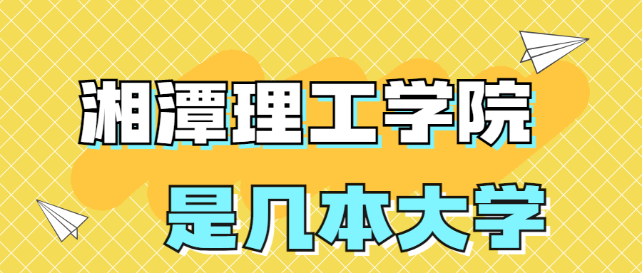 湘潭理工學(xué)院是一本還是二本？是幾本？在全國(guó)排名多少位？