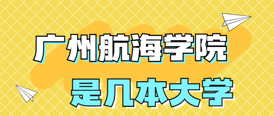 广州航海学院是一本还是二本学校？是几本？在全国排名第几？