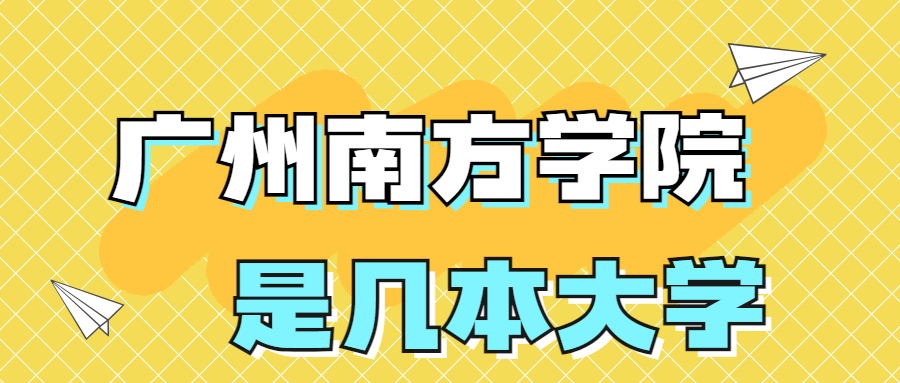 廣州南方學(xué)院是一本還是二本？是幾本？在全國排名第幾？