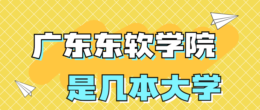 廣東東軟學(xué)院是一本還是二本？是幾本？在全國(guó)排名多少位？