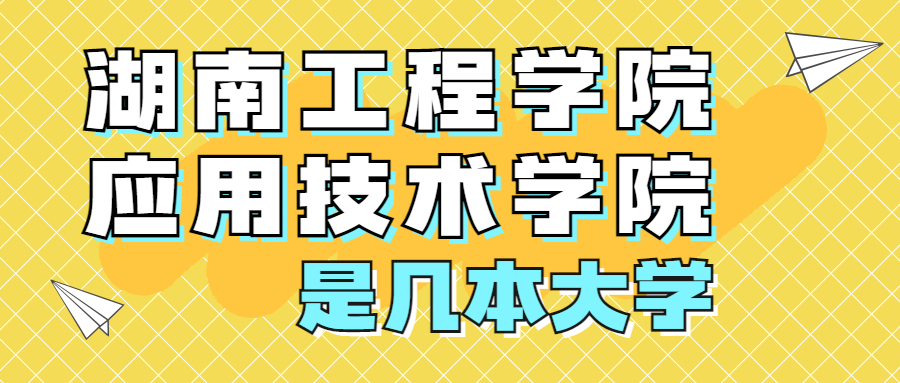 湖南工程學(xué)院應(yīng)用技術(shù)學(xué)院是一本還是二本？是幾本？在全國排名多少位？