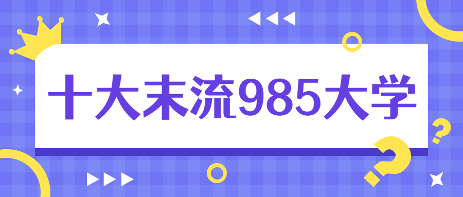 十大末流985大學-最弱的985大學名單（附分數(shù)線）