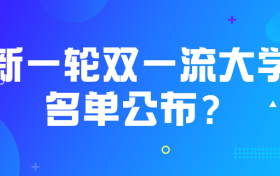 新一轮双一流大学名单公布？2022年双一流大学名单？