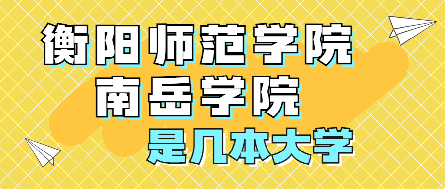 衡陽師范學院南岳學院是一本還是二本？是幾本？在全國排名多少位？