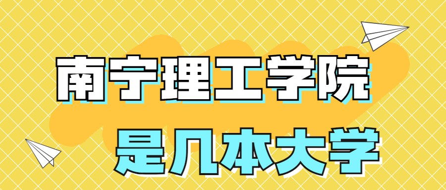 南宁理工学院是一本还是二本?是几本?在全国排名多少位?