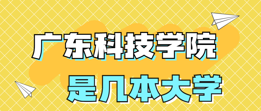 廣東科技學(xué)院是一本還是二本學(xué)校？是幾本？在全國排名第幾？