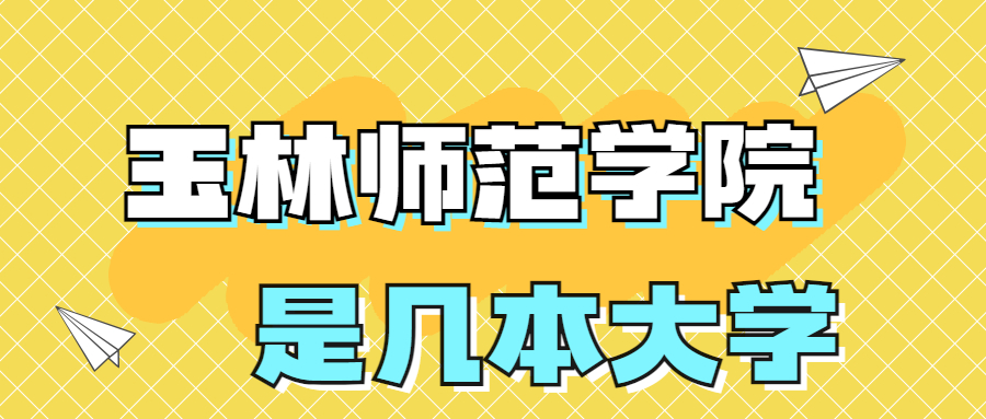 玉林師范學院是一本還是二本院校？是幾本？在全國排名第幾？