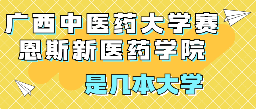 廣西中醫(yī)藥大學(xué)賽恩斯新醫(yī)藥學(xué)院是一本還是二本？是幾本？在全國排名多少位？