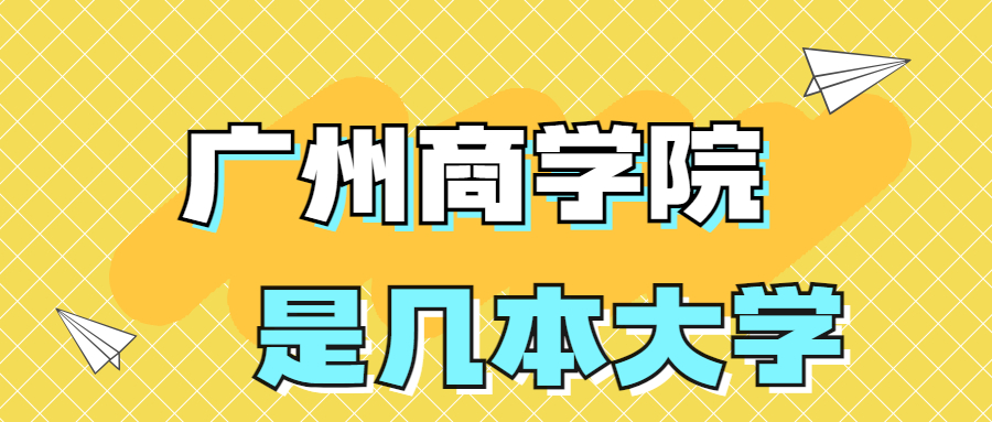 广州商学院是一本还是二本院校？是几本？在全国排名多少？