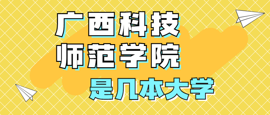 廣西科技師范學院是一本還是二本大學？是幾本？在全國排名多少位？