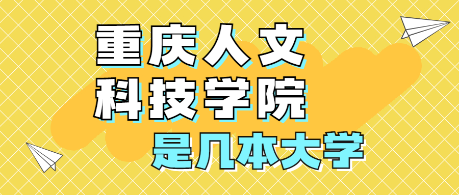 重慶人文科技學(xué)院是一本還是二本？是幾本？在全國排名多少位？