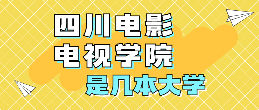 四川電影電視學院是一本還是二本？是幾本？在全國排名第幾？