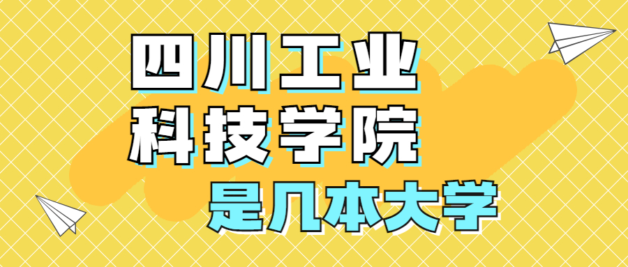 四川工業(yè)科技學(xué)院是一本還是二本？是幾本？在全國排名第幾？