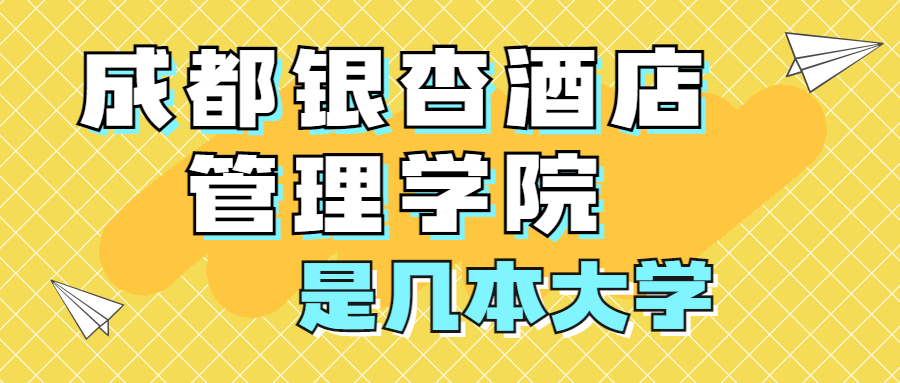 成都銀杏酒店管理學院是一本還是二本是幾本在全國排名多少位