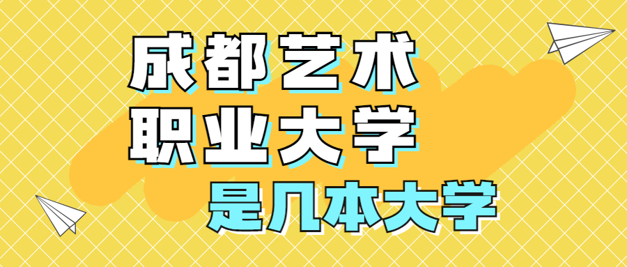 成都藝術(shù)職業(yè)大學(xué)是一本還是二本？是幾本？在全國排名多少位？